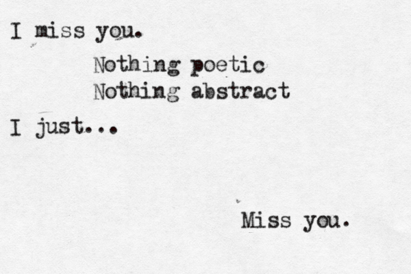 I miss you. Nothing poetic Nothing abstract I just... Miss you. 