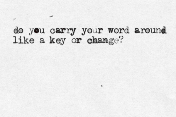 do you carry your word around like a key or change?