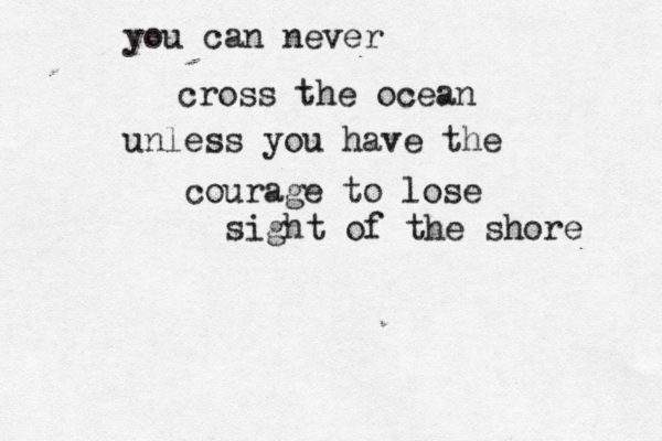 you can never cross the ocean unless you have the courage to lose sight of the shore 