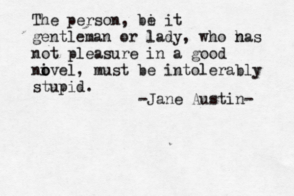 The person, bi e it gentleman or lady, who nas h not pleasure in a good nive o o o l, must be intolerably stupid. -Jane Austin- 