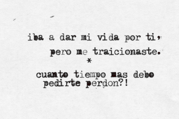 iba a dar mi vida por ti pero me traicionaste. , cuanto tiempo mas debo pedirte perdon?! * 