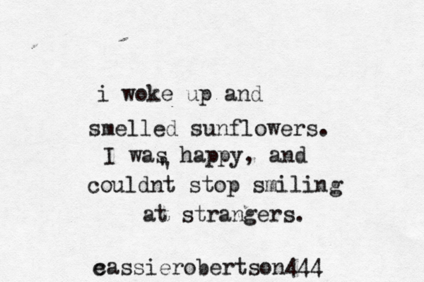 i woke up and smelled sunflowers. I was happy , and couldnt stop smiling at strangers. ' ' e cassierobertson444