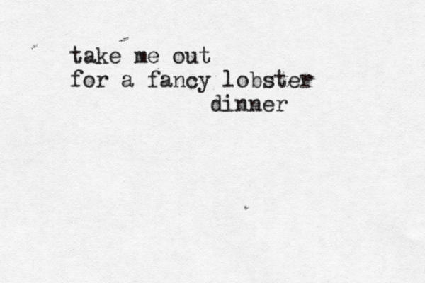 take me out for a fancy lobster dinner 