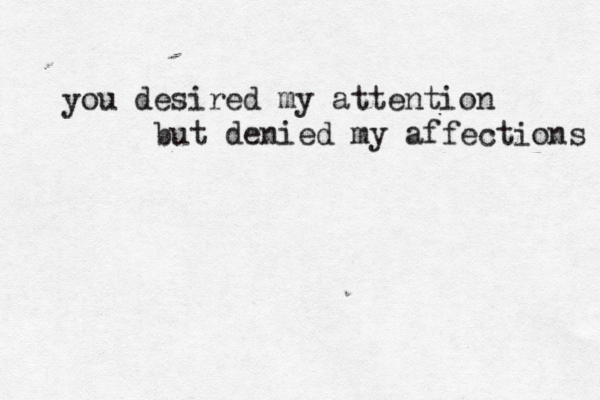 you desired my attention but denied my affections 