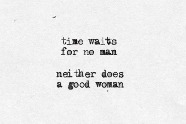time waits for no man neither does a good woman 