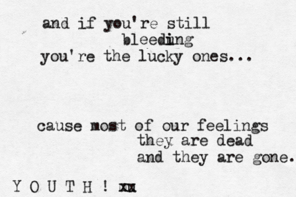 and if you're still bleedung i i you're the lucky ones... cause most of our feelings they are dead and they are gone. Y O U T H ! m x xu x