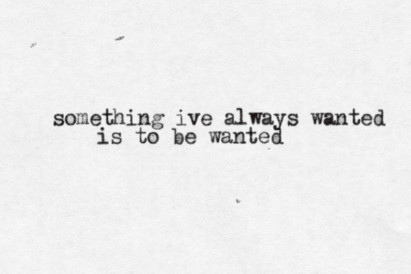 something ive always wanted is to be wanted 