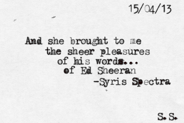 And she brought to me the sheer pleasures of his words... of Ed Sheeran -Syris Spectra S.S. 15/04/13 