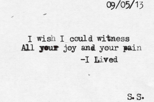 I wish I could witness All your joy and your pain -I Lived S.S. 09/05/13 