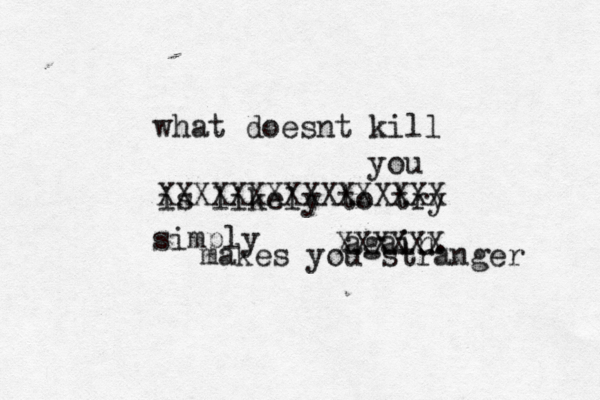 what doesnt kill you is likely to try again. XXXXXXXXXXXXXXXX XXXXXX simply makes you stranger 