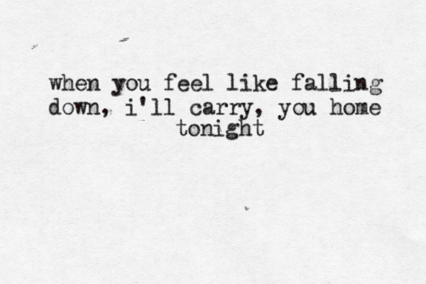 when you feel like falling down, i'll carry, you home tonight