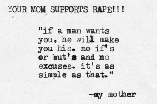 "if a man wants you, he will make you his. no if's or but's and no ezc xcuses. it's as simple as that." -my mother YOUR MOM SUPPORTS RAPE!!! 
