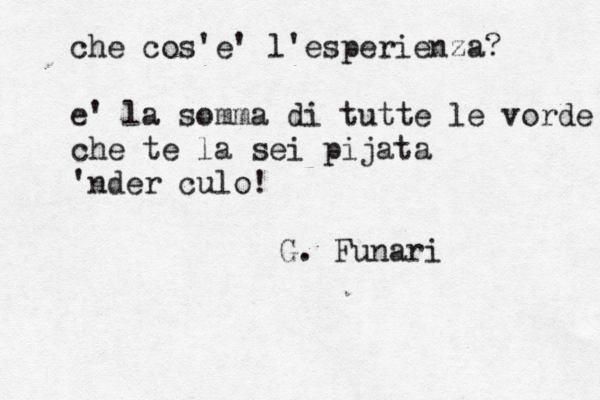 che cos'è e' l'esperienza? e' la somma di tutte le vorde che te la sei pijata 'nder culo! G. Funari