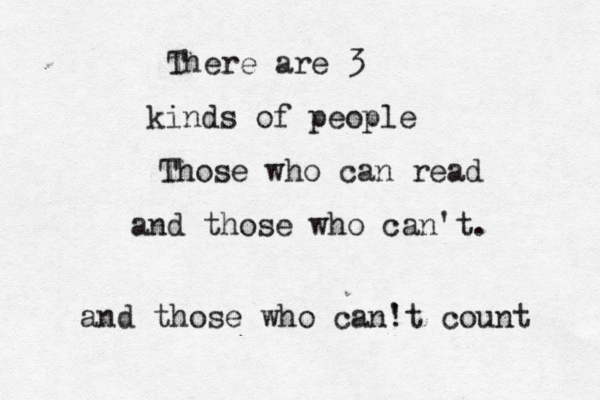 There are 3 kinds of people Those who can read and those who can't. and those who can! 't count 