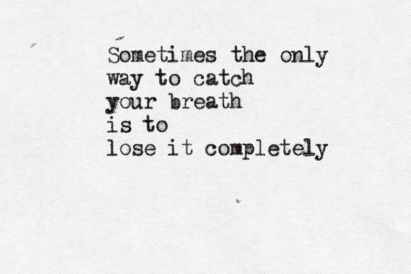 Sometimes the only way to catch your breath is to lose it completely 