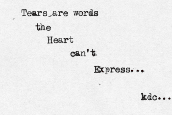 Tears are words the Heart can't Express... kdc... 