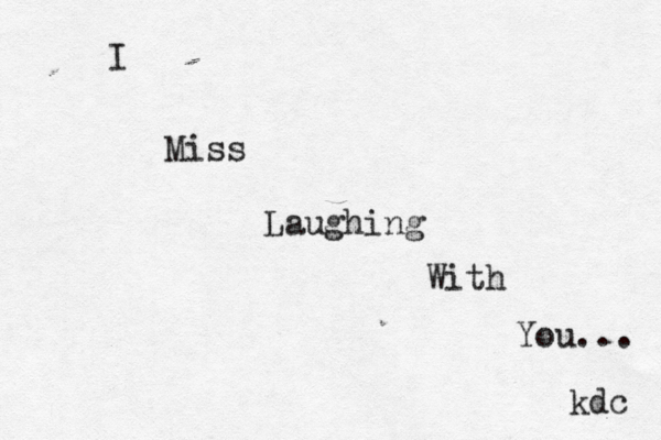 I Miss Laughing With You... kdc 