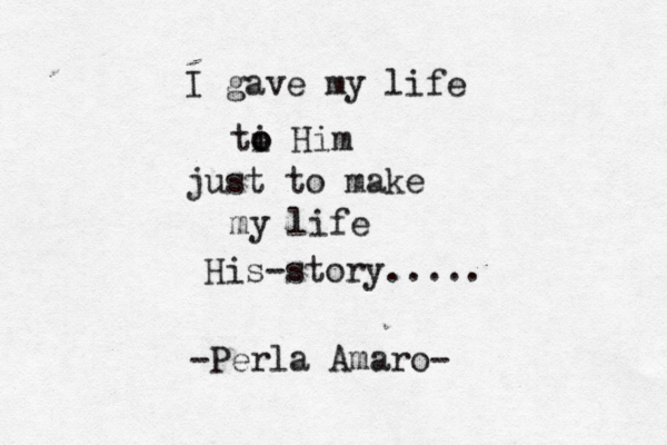 I gave my life ti o o Him just to make my life His-story..... -Perla Amaro- 