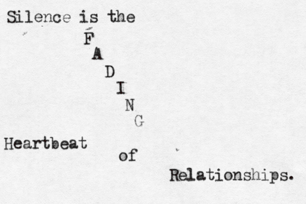 Silence is the F A D I N G Heartbeat of Relationships. 
