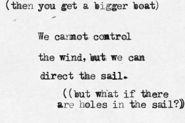 We cannot control the wind, but we can direct the sal il i il. ((but what if there are holes in the sail?) ) (then you get a bigger boat) 
