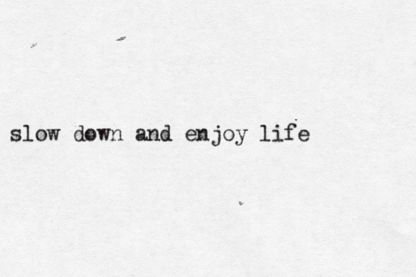 slow down and enjoy life 