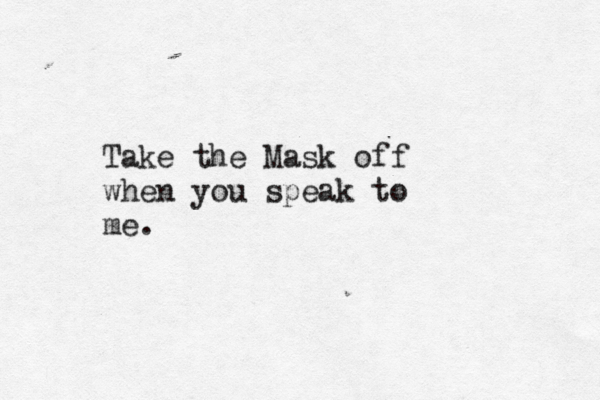Take the Mask off when you speak to me. 