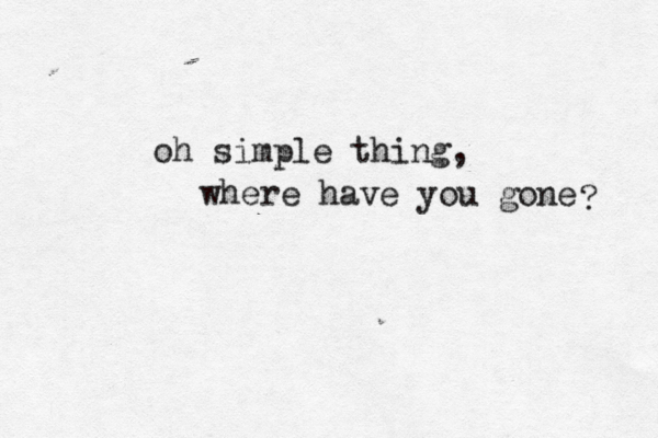 oh simple thing, where have you gone ? 