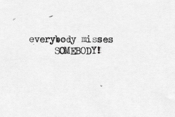 everybody misses SOMEBODY! 