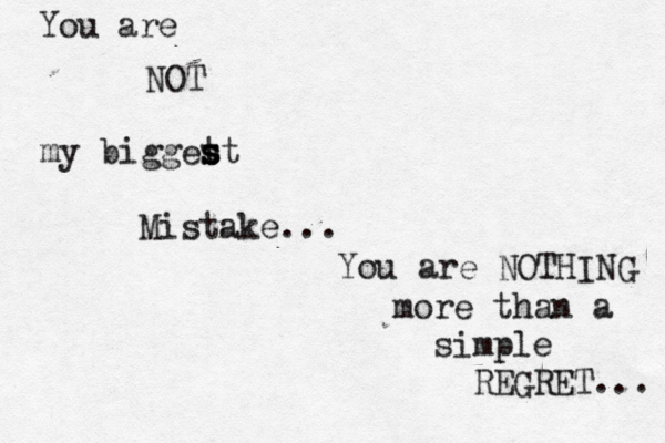 You are NOT my bigget s s st Mistake... You are NOTHING more than a simple REGRET... 
