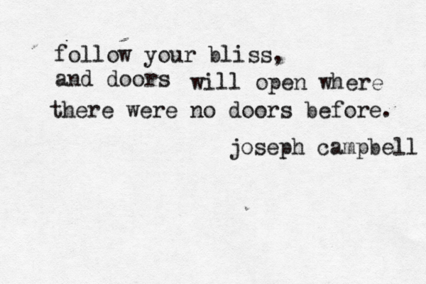 follow your bliss, and doors will open where there were no doors before. joseph campbell 