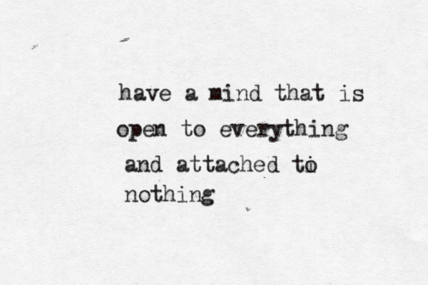 have a mind that is open to everything and attached ti o nothing