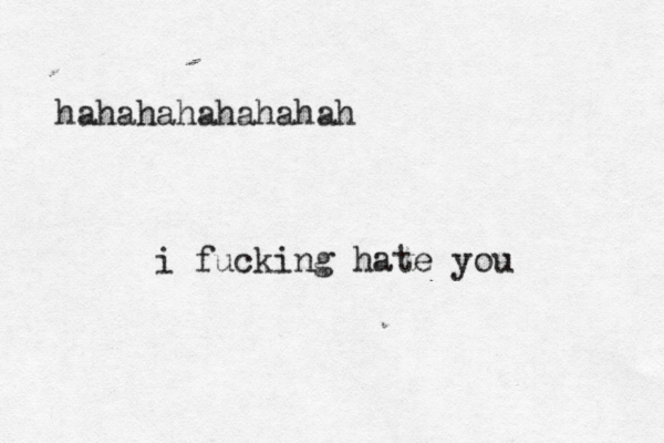 hahahahahahahah i fucking hate you 