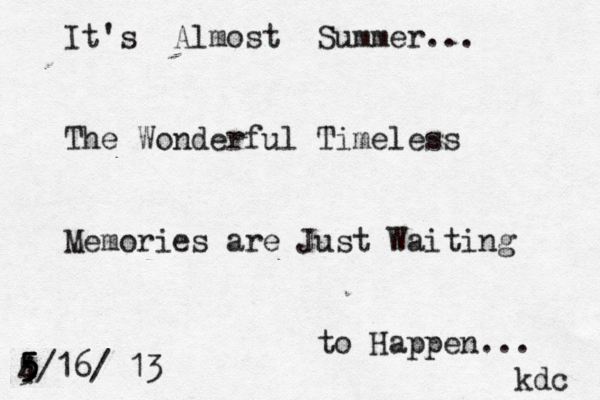 It's Almost Summer... The Wonderful Timeless Memories are Just Waiting to Happen... kdc 4/ 5 5 5 5 16/ 13