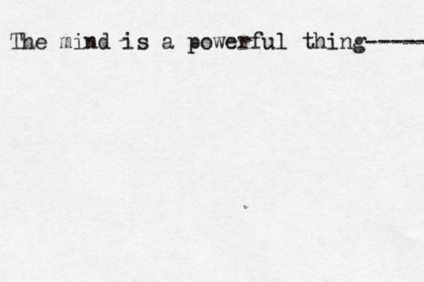 The mind is a powerful thing----- 