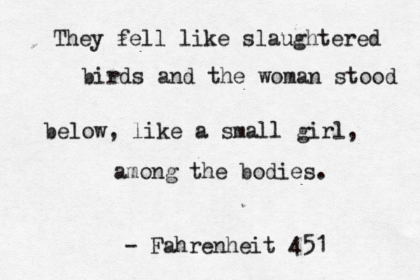 They fell like slaughtered birds and the woman stood below, like a small girl, among the bodies. - Fahrenheit 451