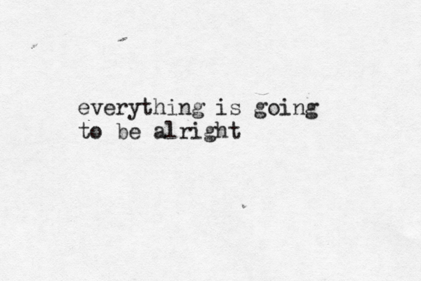 everything is going to be alright 