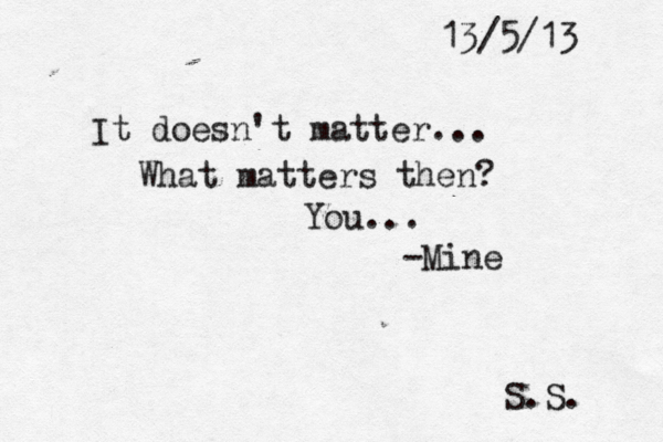 13/5/13 It doesn't matter... What matters then? You... -Mine S.S. 