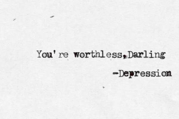 You're worthless,Darling -Depression 