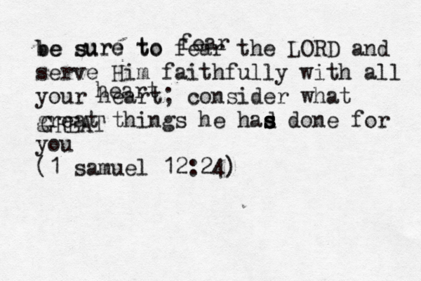 be sure to fear the LORD and serve Him faithfully with all your heart; consider what great things he had s s s s done for you (1 samuel 12:24) be s ure to fear heart GREAT 