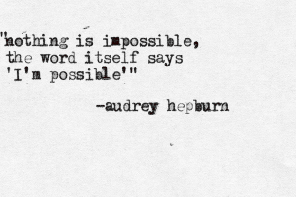 nothing is impossible, the wor d itself says 'I'm possible'" " -audrey hepburn 