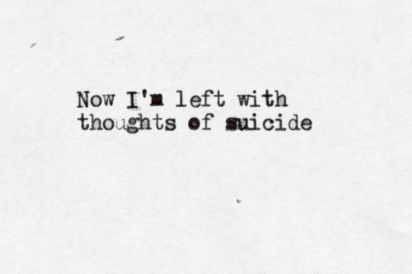 Now I'm left with thoughts of suicide