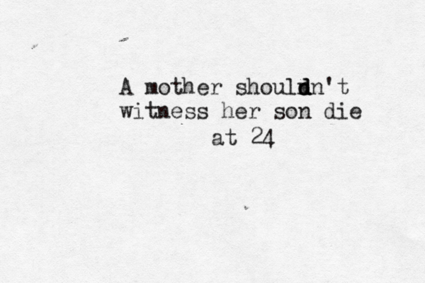 A mother shouln d d dn't witness her son die at 24