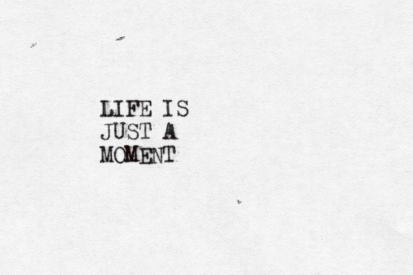 LIFE IS JUST A MOMENT