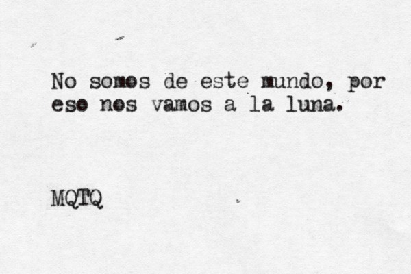 No somos de este mundo, por eso nos vamos a la luna. MQTQ