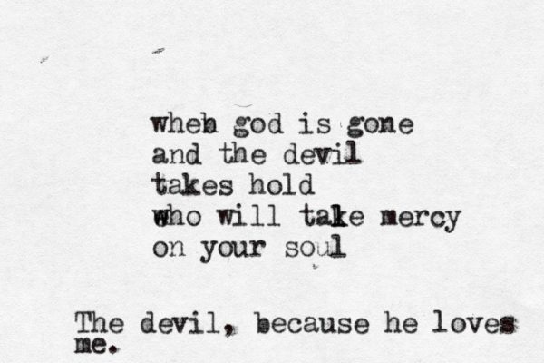 who are you to judge them if they feel confident qnd a b beautiful some people adr re music, a melody whn eb n they speak but you darling are just back -ground NOISE b n othing b special just background NOISE wheb n god is gone and the devil takes hold eho w w will tal l ke mercy on your soul The devil, because he loves me.
