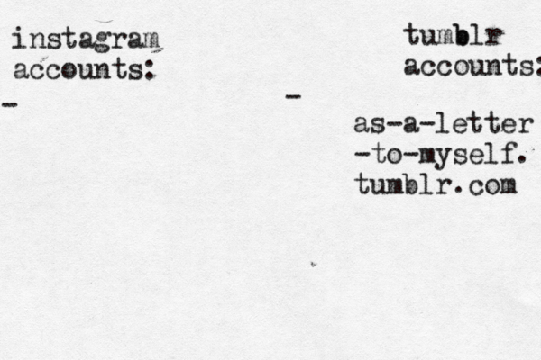 instagram accounts: tumb blr accounts: - - as-a-letter -to-myself. tumblr.com 