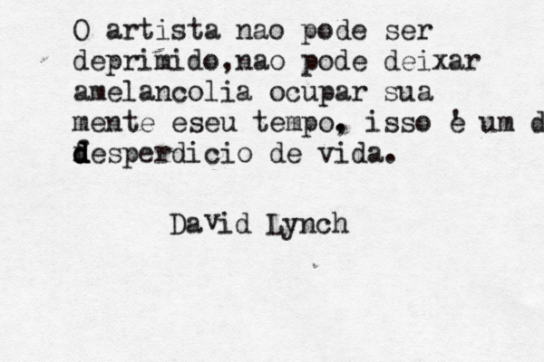 O artista nao pode ser deprimido,nao pode deixar amelancolia ocupar sua mente eseu tempo. , isso ' e um desp f d d d desperdicio de vida. Da id Lynch v 