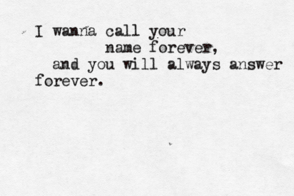 I wanna call your name forever, and you will always answer forever.