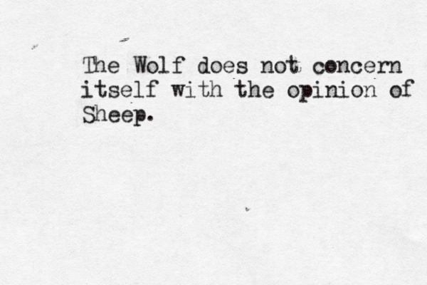 The Wolf does not concern itself with the opinion of Sheep. 