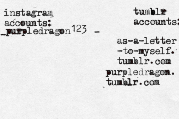 instagram accounts: tumb blr accounts: - - as-a-letter -to-myself. tumblr.com purpledragon. tumblr.com purpledragon 123 